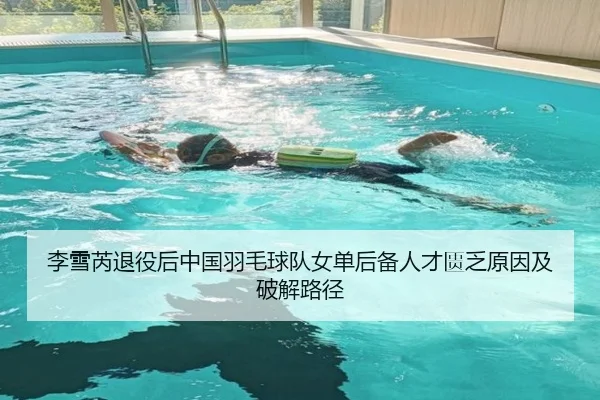李雪芮退役后中国羽毛球队女单后备人才匮乏原因及破解路径