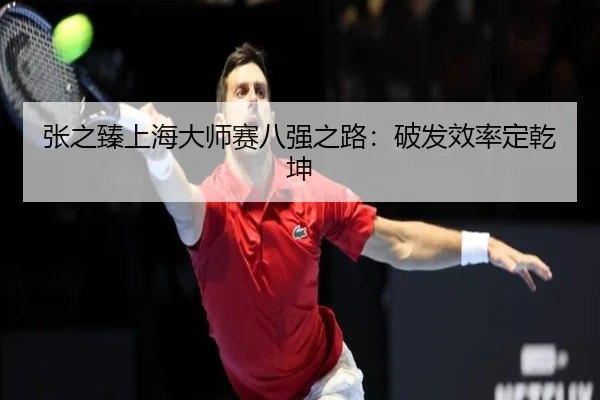 张之臻上海大师赛八强之路：破发效率定乾坤
