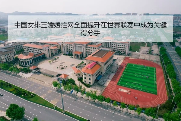 中国女排王媛媛拦网全面提升在世界联赛中成为关键得分手