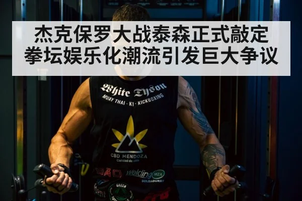 杰克保罗大战泰森正式敲定 拳坛娱乐化潮流引发巨大争议