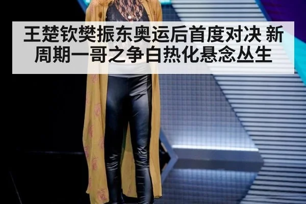 王楚钦樊振东奥运后首度对决 新周期一哥之争白热化悬念丛生