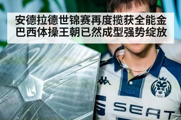 安德拉德世锦赛再度揽获全能金 巴西体操王朝已然成型强势绽放