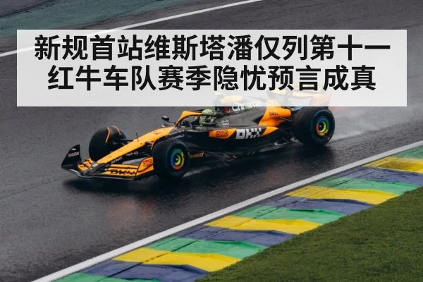 新规首站维斯塔潘仅列第十一 红牛车队赛季隐忧预言成真